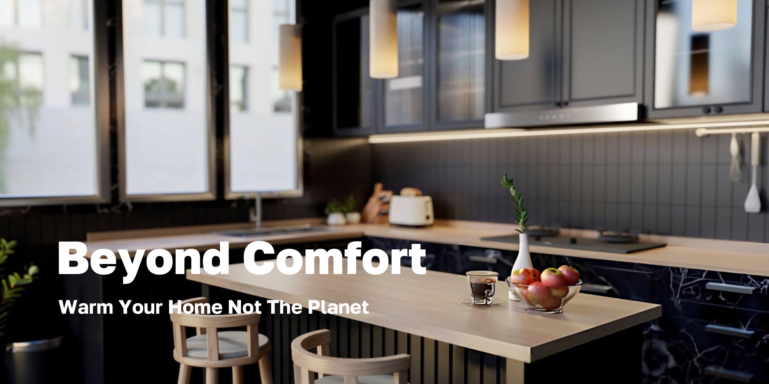 Beyond comfort
Warm Your Home Not The Planet