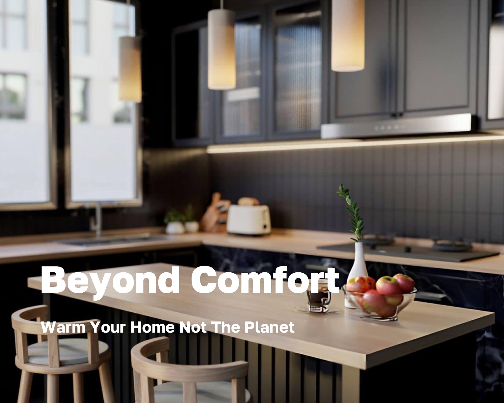 Beyond comfort
Warm Your Home Not The Planet